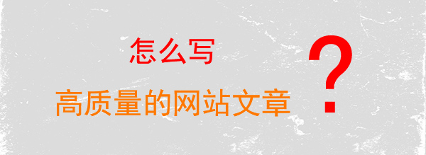 怎么寫高質(zhì)量的網(wǎng)站文章